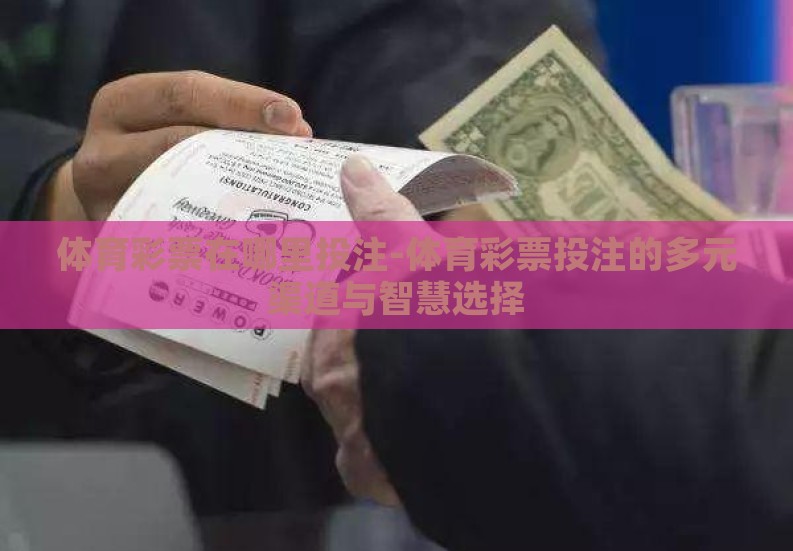体育彩票在哪里投注-体育彩票投注的多元渠道与智慧选择 体育彩票在哪里投注-体育彩票投注的多元渠道与智慧选择