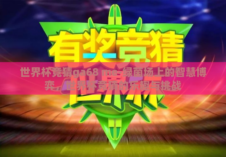 世界杯竞猜ga68 me-绿茵场上的智慧博弈,世界杯竞猜的乐趣与挑战 世界杯竞猜ga68 me-绿茵场上的智慧博弈,世界杯竞猜的乐趣与挑战