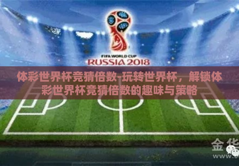 体彩世界杯竞猜倍数-玩转世界杯,解锁体彩世界杯竞猜倍数的趣味与策略 体彩世界杯竞猜倍数-玩转世界杯,解锁体彩世界杯竞猜倍数的趣味与策略