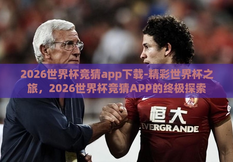 2026世界杯竞猜app下载-精彩世界杯之旅,2026世界杯竞猜APP的终极探索 2026世界杯竞猜app下载-精彩世界杯之旅,2026世界杯竞猜APP的终极探索