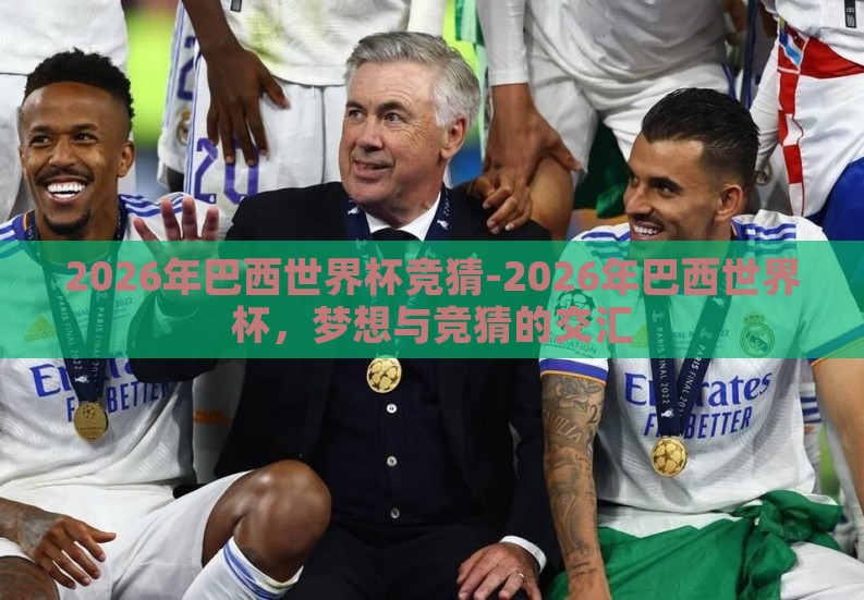 2026年巴西世界杯竞猜-2026年巴西世界杯，梦想与竞猜的交汇
