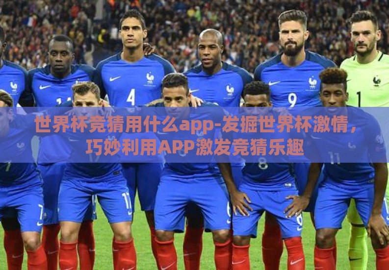 世界杯竞猜用什么app-发掘世界杯激情,巧妙利用APP激发竞猜乐趣 世界杯竞猜用什么app-发掘世界杯激情,巧妙利用APP激发竞猜乐趣