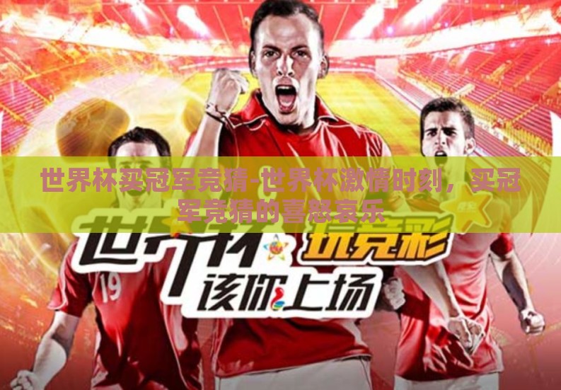 世界杯买冠军竞猜-世界杯激情时刻,买冠军竞猜的喜怒哀乐 世界杯买冠军竞猜-世界杯激情时刻,买冠军竞猜的喜怒哀乐