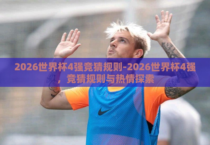 2026世界杯4强竞猜规则-2026世界杯4强，竞猜规则与热情探索