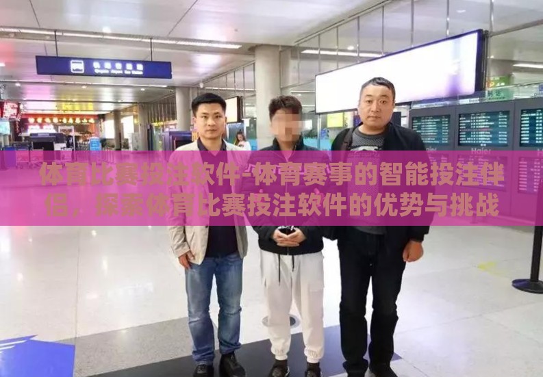 体育比赛投注软件-体育赛事的智能投注伴侣,探索体育比赛投注软件的优势与挑战 体育比赛投注软件-体育赛事的智能投注伴侣,探索体育比赛投注软件的优势与挑战