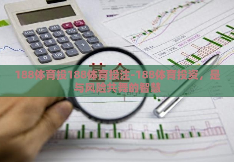 188体育投188体育投注-188体育投资，是与风险共舞的智慧
