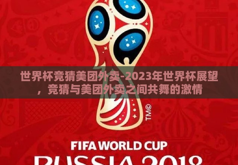 世界杯竞猜美团外卖-2023年世界杯展望，竞猜与美团外卖之间共舞的激情