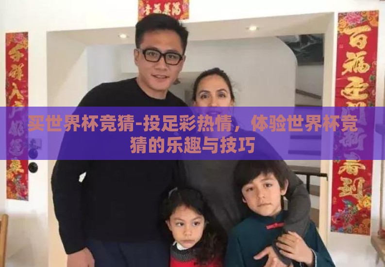 买世界杯竞猜-投足彩热情,体验世界杯竞猜的乐趣与技巧 买世界杯竞猜-投足彩热情,体验世界杯竞猜的乐趣与技巧