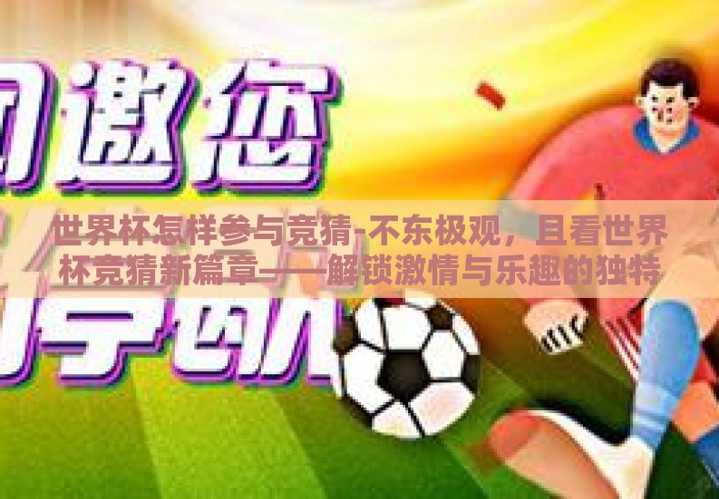 世界杯怎样参与竞猜-不东极观，且看世界杯竞猜新篇章——解锁激情与乐趣的独特路径