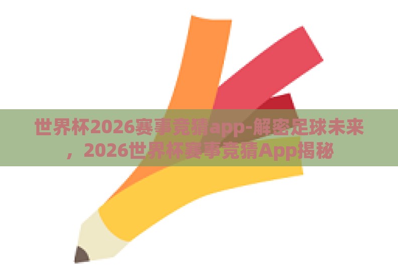 世界杯2026赛事竞猜app-解密足球未来，2026世界杯赛事竞猜App揭秘
