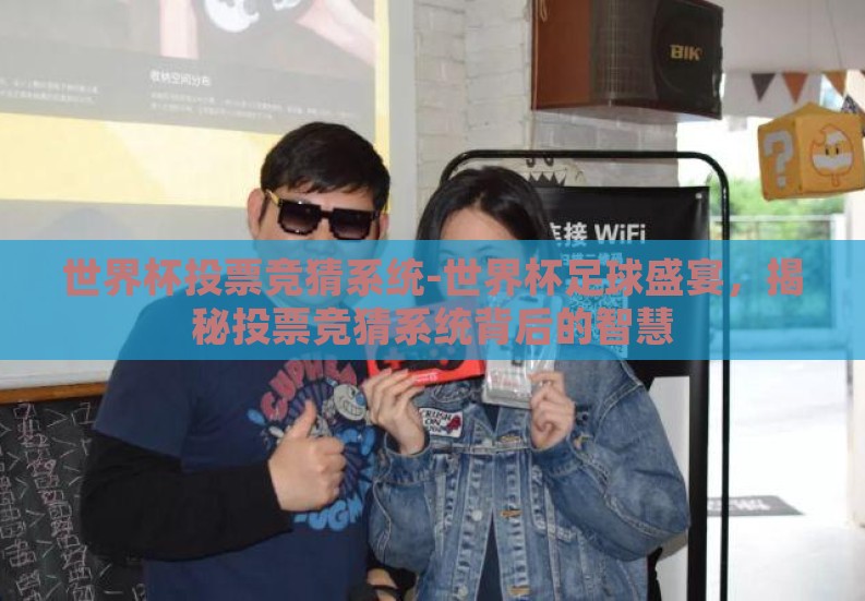 世界杯投票竞猜系统-世界杯足球盛宴,揭秘投票竞猜系统背后的智慧 世界杯投票竞猜系统-世界杯足球盛宴,揭秘投票竞猜系统背后的智慧