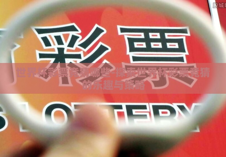世界杯彩票竞猜哪些-探索世界杯彩票竞猜的乐趣与策略 世界杯彩票竞猜哪些-探索世界杯彩票竞猜的乐趣与策略