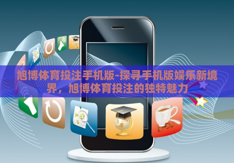 旭博体育投注手机版-探寻手机版娱乐新境界，旭博体育投注的独特魅力