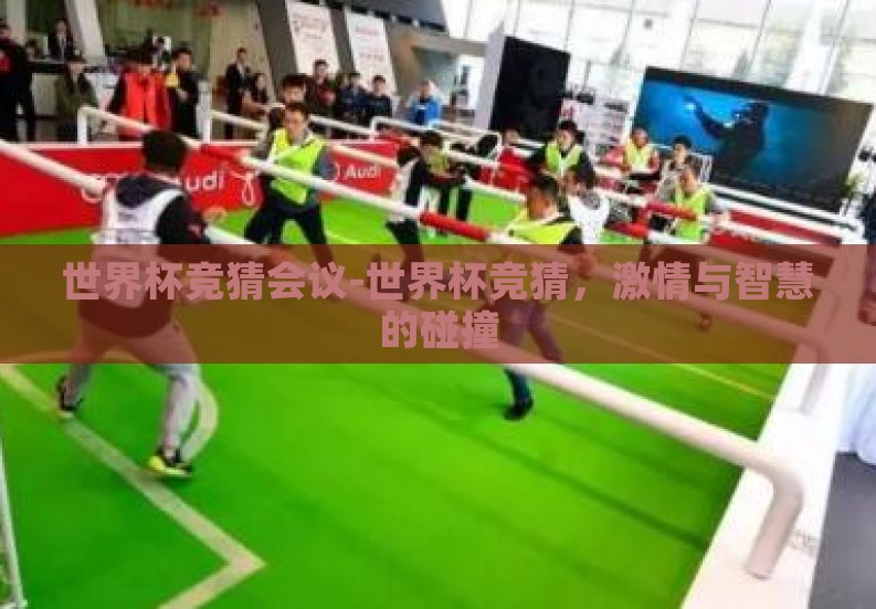 世界杯竞猜会议-世界杯竞猜,激情与智慧的碰撞 世界杯竞猜会议-世界杯竞猜,激情与智慧的碰撞