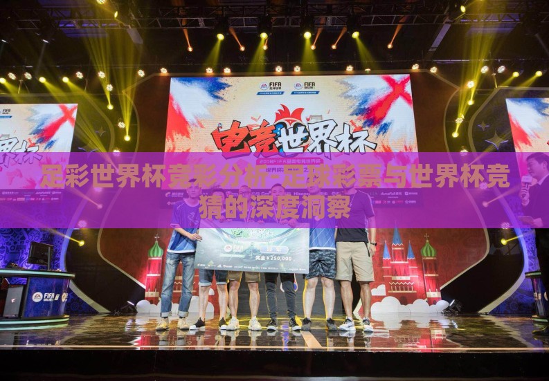 足彩世界杯竞彩分析-足球彩票与世界杯竞猜的深度洞察