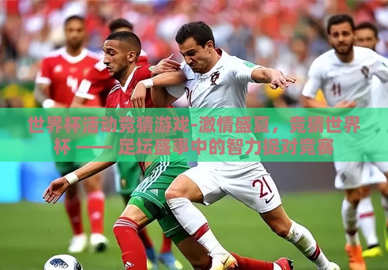 世界杯活动竞猜游戏-激情盛夏,竞猜世界杯 —— 足坛盛事中的智力捉对竞赛 世界杯活动竞猜游戏-激情盛夏,竞猜世界杯 —— 足坛盛事中的智力捉对竞赛