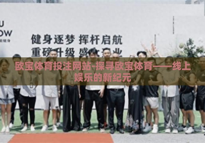 欧宝体育投注网站-探寻欧宝体育——线上娱乐的新纪元