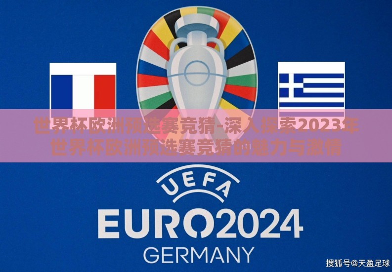 世界杯欧洲预选赛竞猜-深入探索2023年世界杯欧洲预选赛竞猜的魅力与激情 世界杯欧洲预选赛竞猜-深入探索2023年世界杯欧洲预选赛竞猜的魅力与激情
