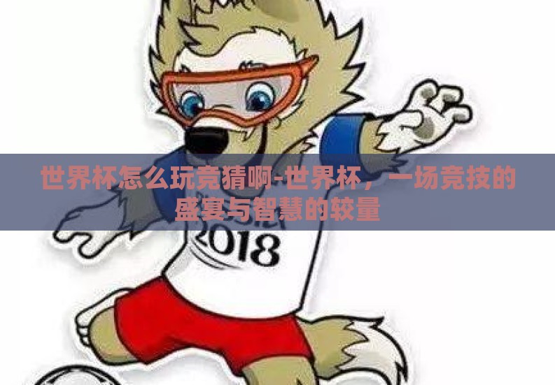 世界杯怎么玩竞猜啊-世界杯，一场竞技的盛宴与智慧的较量