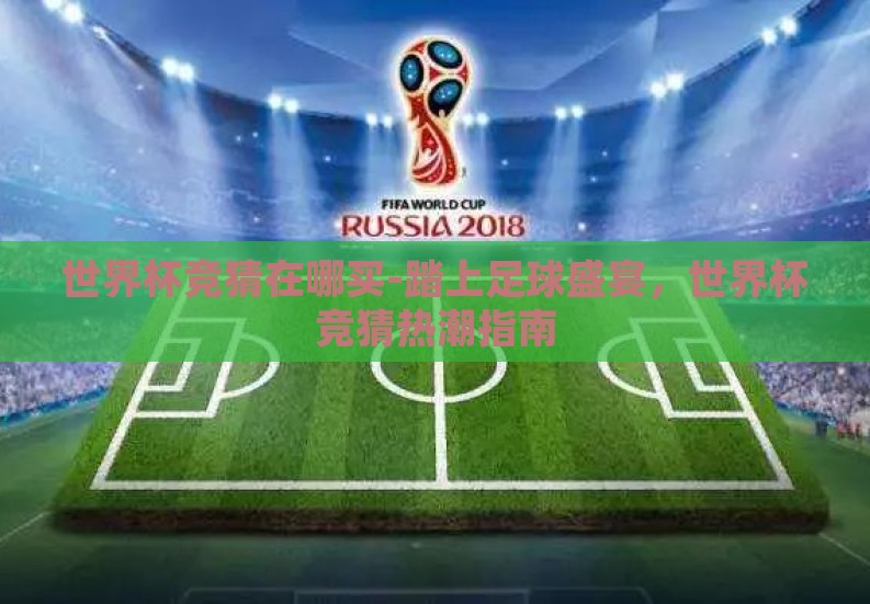 世界杯竞猜在哪买-踏上足球盛宴，世界杯竞猜热潮指南