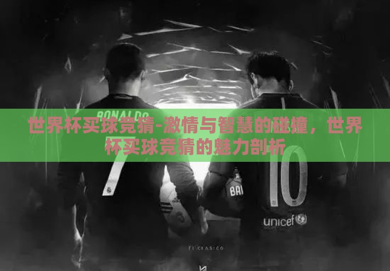 世界杯买球竞猜-激情与智慧的碰撞,世界杯买球竞猜的魅力剖析 世界杯买球竞猜-激情与智慧的碰撞,世界杯买球竞猜的魅力剖析