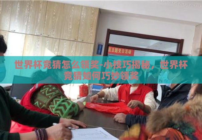 世界杯竞猜怎么领奖-小技巧揭秘,世界杯竞猜如何巧妙领奖 世界杯竞猜怎么领奖-小技巧揭秘,世界杯竞猜如何巧妙领奖