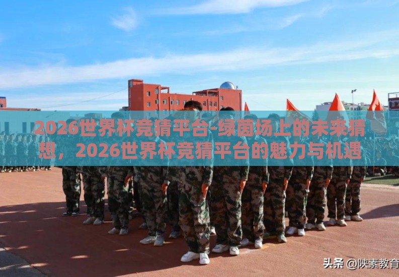 2026世界杯竞猜平台-绿茵场上的未来猜想，2026世界杯竞猜平台的魅力与机遇