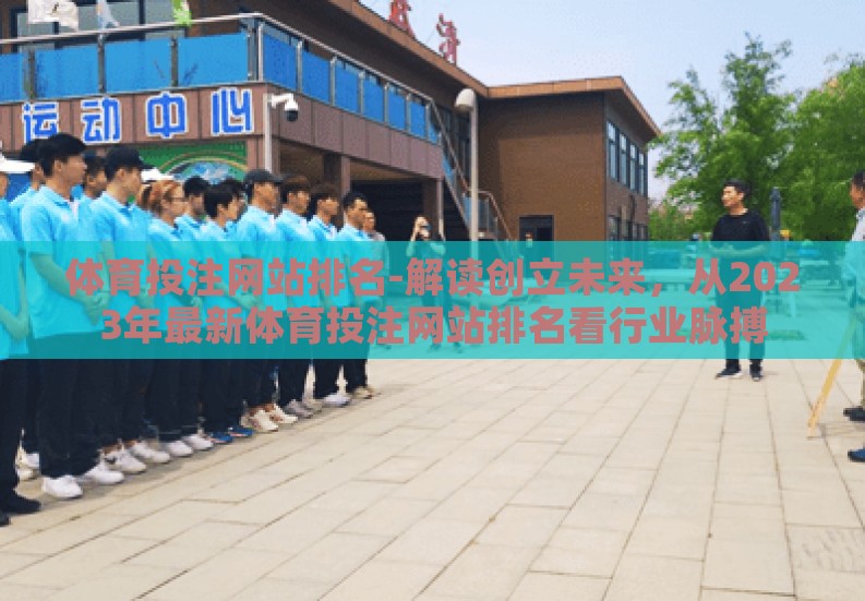 体育投注网站排名-解读创立未来,从2023年最新体育投注网站排名看行业脉搏 体育投注网站排名-解读创立未来,从2023年最新体育投注网站排名看行业脉搏