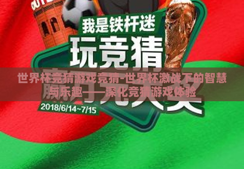世界杯竞猜游戏竞猜-世界杯激战下的智慧与乐趣——深化竞猜游戏体验 世界杯竞猜游戏竞猜-世界杯激战下的智慧与乐趣——深化竞猜游戏体验