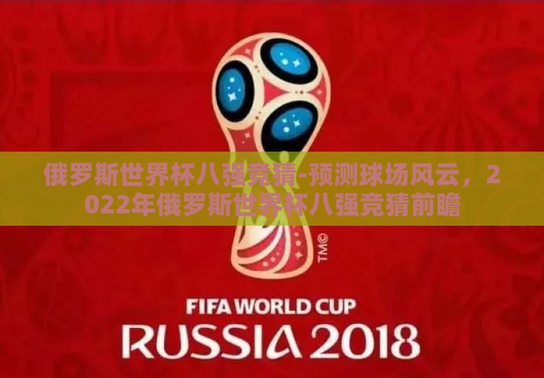 俄罗斯世界杯八强竞猜-预测球场风云，2022年俄罗斯世界杯八强竞猜前瞻