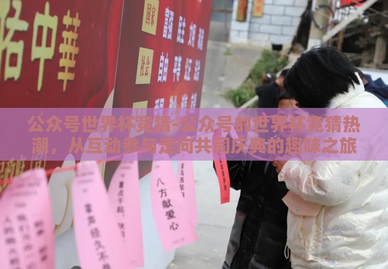 公众号世界杯竞猜-公众号的世界杯竞猜热潮，从互动参与走向共同庆典的趣味之旅