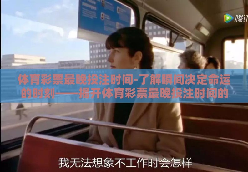 体育彩票最晚投注时间-了解瞬间决定命运的时刻——揭开体育彩票最晚投注时间的秘密 体育彩票最晚投注时间-了解瞬间决定命运的时刻——揭开体育彩票最晚投注时间的秘密