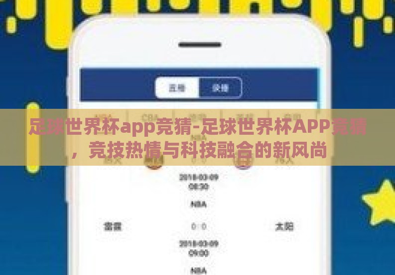 足球世界杯app竞猜-足球世界杯APP竞猜,竞技热情与科技融合的新风尚 足球世界杯app竞猜-足球世界杯APP竞猜,竞技热情与科技融合的新风尚