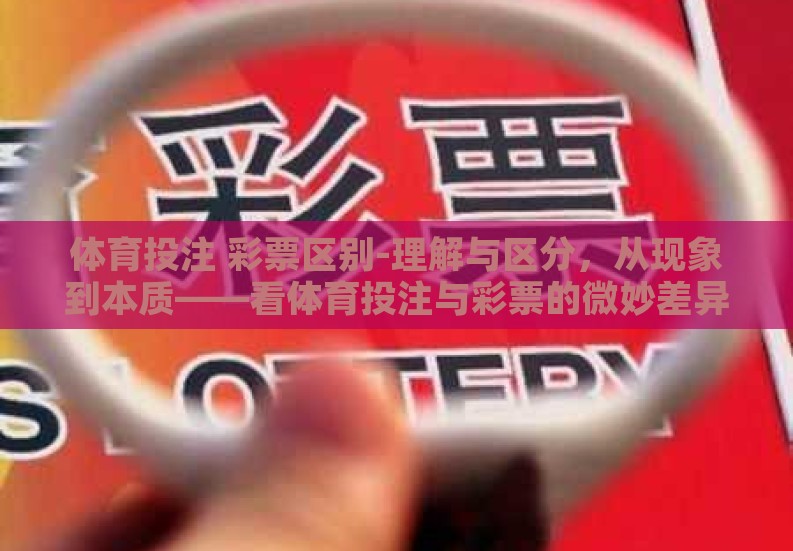 体育投注 彩票区别-理解与区分，从现象到本质——看体育投注与彩票的微妙差异