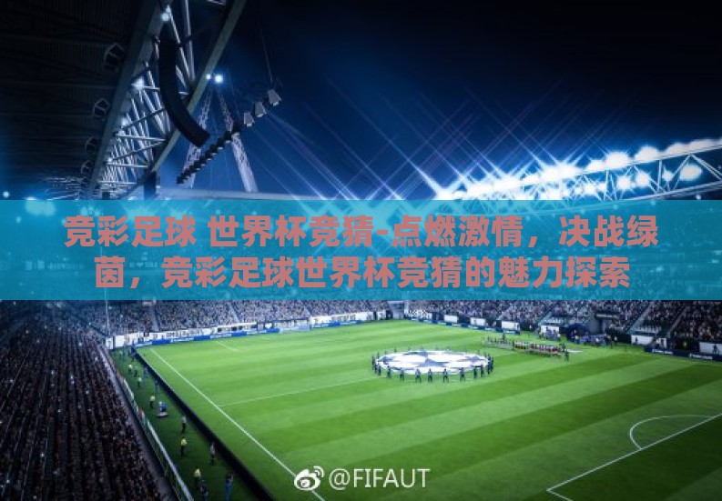 竞彩足球 世界杯竞猜-点燃激情,决战绿茵,竞彩足球世界杯竞猜的魅力探索 竞彩足球 世界杯竞猜-点燃激情,决战绿茵,竞彩足球世界杯竞猜的魅力探索