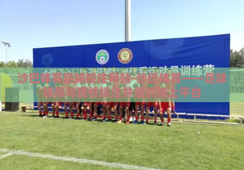 沙巴体育足球投注网站-沙巴体育——足球娱乐与理性投注并重的线上平台