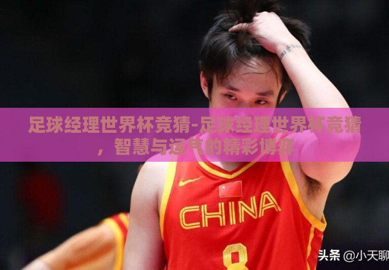 足球经理世界杯竞猜-足球经理世界杯竞猜,智慧与运气的精彩博弈 足球经理世界杯竞猜-足球经理世界杯竞猜,智慧与运气的精彩博弈