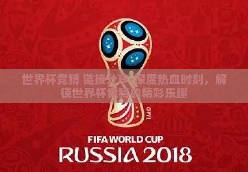 世界杯竞猜 链接分享-深度热血时刻,解锁世界杯竞猜的精彩乐趣 世界杯竞猜 链接分享-深度热血时刻,解锁世界杯竞猜的精彩乐趣