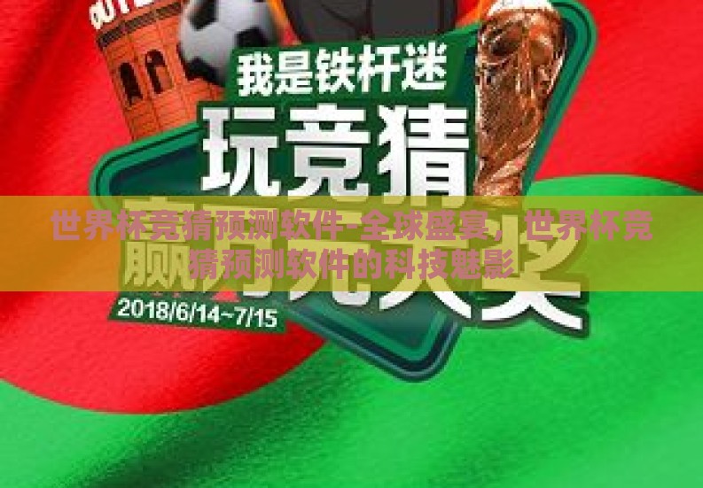 世界杯竞猜预测软件-全球盛宴,世界杯竞猜预测软件的科技魅影 世界杯竞猜预测软件-全球盛宴,世界杯竞猜预测软件的科技魅影