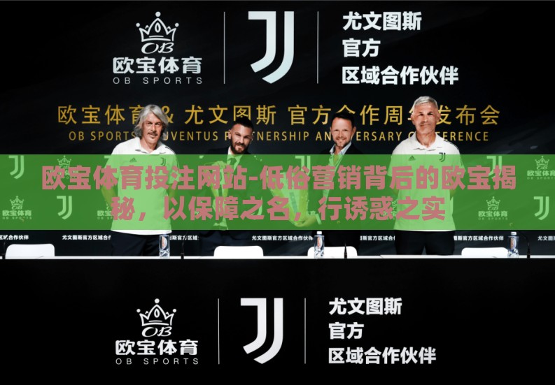 欧宝体育投注网站-低俗营销背后的欧宝揭秘，以保障之名，行诱惑之实