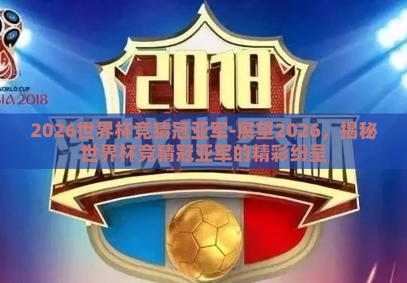 2026世界杯竞猜冠亚军-展望2026，揭秘世界杯竞猜冠亚军的精彩纷呈