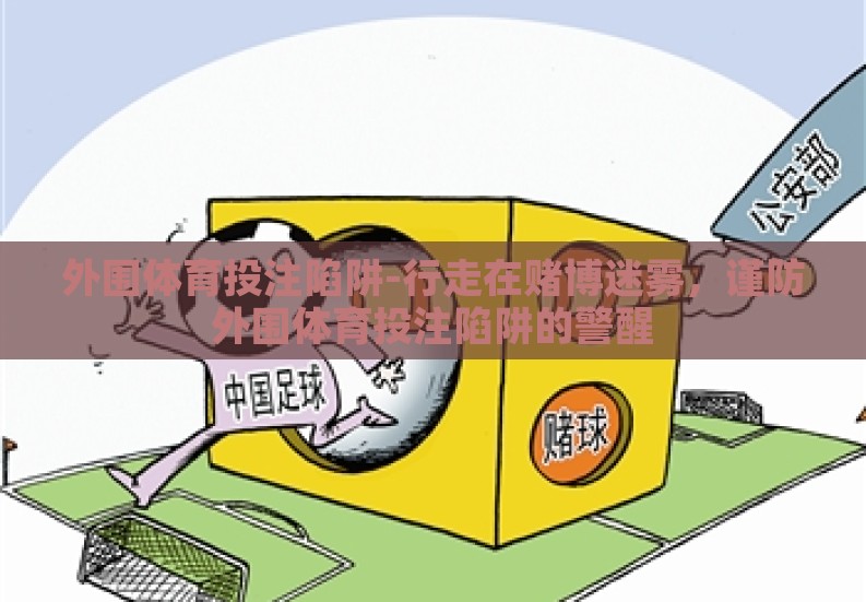 外围体育投注陷阱-行走在赌博迷雾,谨防外围体育投注陷阱的警醒 外围体育投注陷阱-行走在赌博迷雾,谨防外围体育投注陷阱的警醒