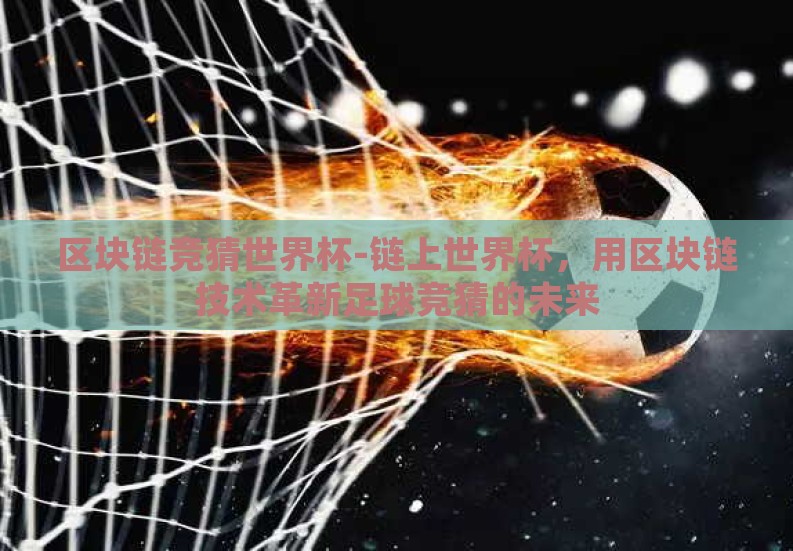 区块链竞猜世界杯-链上世界杯,用区块链技术革新足球竞猜的未来 区块链竞猜世界杯-链上世界杯,用区块链技术革新足球竞猜的未来
