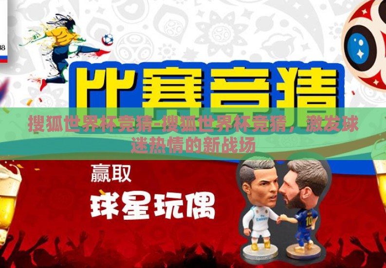 搜狐世界杯竞猜-搜狐世界杯竞猜,激发球迷热情的新战场 搜狐世界杯竞猜-搜狐世界杯竞猜,激发球迷热情的新战场