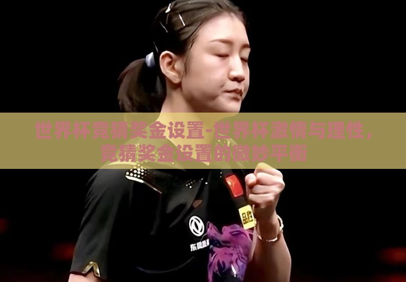 世界杯竞猜奖金设置-世界杯激情与理性，竞猜奖金设置的微妙平衡